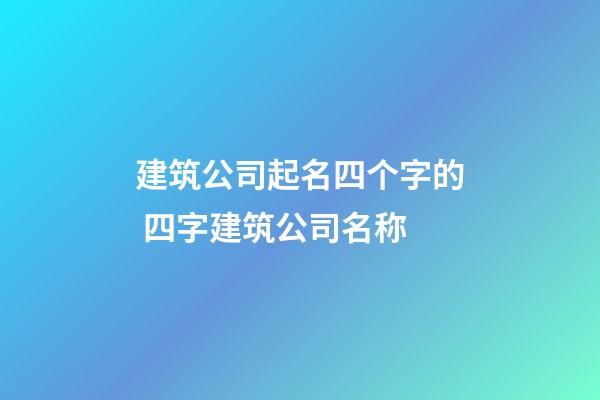 建筑公司起名四个字的 四字建筑公司名称-第1张-公司起名-玄机派